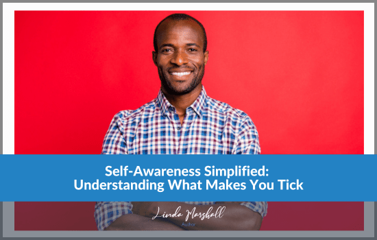 Author, Linda Marshall's article, "Self-Awareness Simplified: Understanding What Makes You Tick"