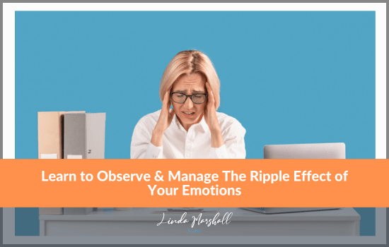Article, "Learn to Observe & Manage The Ripple Effect of Your Emotions" by Author Linda Marshall, Ontario, Canada