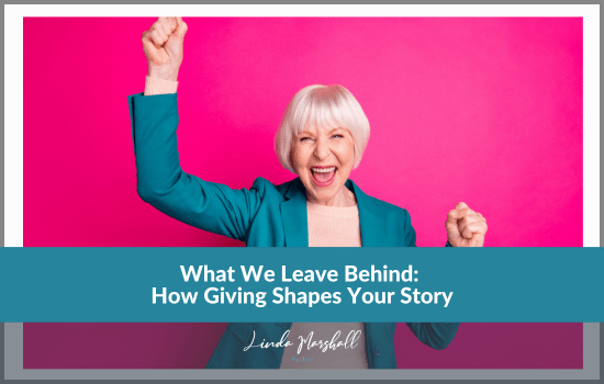 Author, Linda Marshall's article, "What We Leave Behind: How Giving Shapes Your Story"